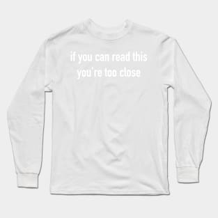 If you can read this you're too close Long Sleeve T-Shirt